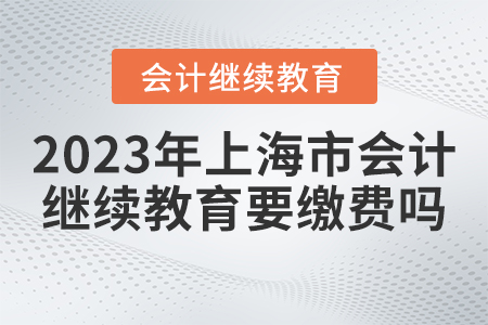 2023年上海市會(huì)計(jì)繼續(xù)教育官網(wǎng)要繳費(fèi)嗎？