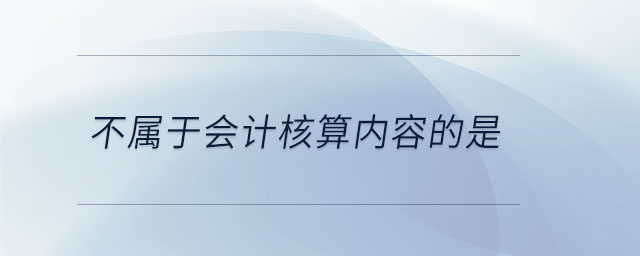 不屬于會計核算內(nèi)容的是