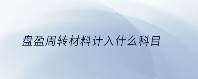 盤盈周轉(zhuǎn)材料計(jì)入什么科目