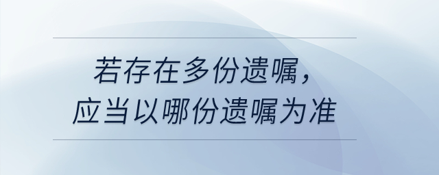 若存在多份遺囑，應當以哪份遺囑為準？