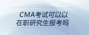 cma考試可以以在職研究生報(bào)考嗎