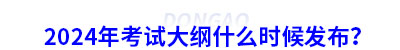 2024年初級會計(jì)考試大綱什么時候發(fā)布？