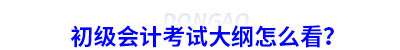 初級會計(jì)考試大綱怎么看？
