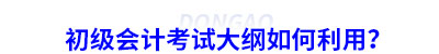 初級會計(jì)考試大綱如何利用？