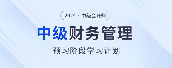 2024年中級(jí)會(huì)計(jì)《財(cái)務(wù)管理》預(yù)習(xí)階段怎么學(xué)？學(xué)習(xí)計(jì)劃速看！