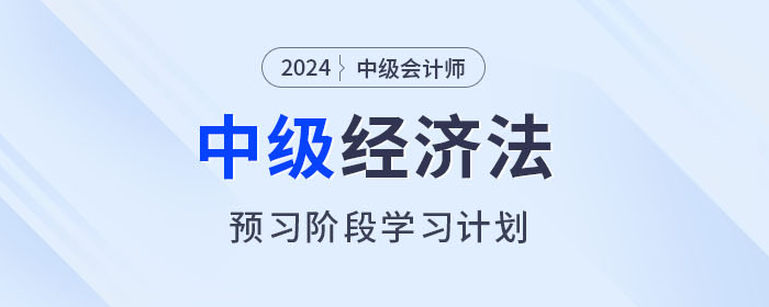 提前學(xué)！2024年中級會計(jì)經(jīng)濟(jì)法預(yù)習(xí)階段學(xué)習(xí)計(jì)劃
