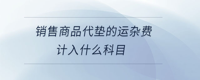 銷(xiāo)售商品代墊的運(yùn)雜費(fèi)計(jì)入什么科目
