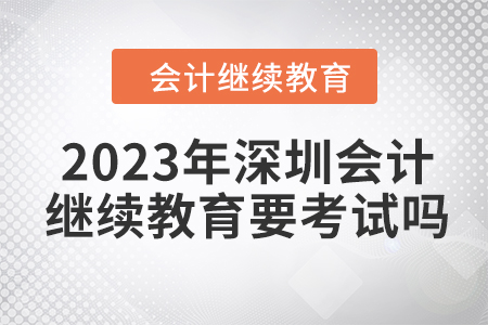 2023年深圳會計繼續(xù)教育要考試嗎？