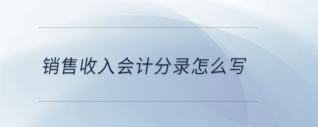 銷售收入會(huì)計(jì)分錄怎么寫