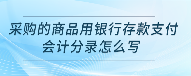 采購的商品用銀行存款支付，會計分錄怎么寫？