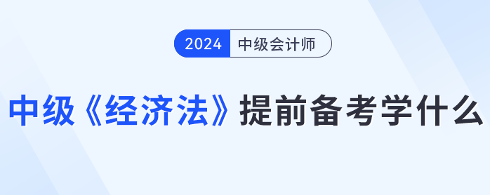 各章平均分值15分？中級(jí)會(huì)計(jì)《經(jīng)濟(jì)法》提前備考學(xué)什么？