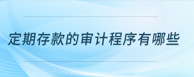 定期存款的審計程序有哪些？