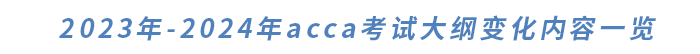 2023年-2024年acca考試大綱變化內(nèi)容一覽