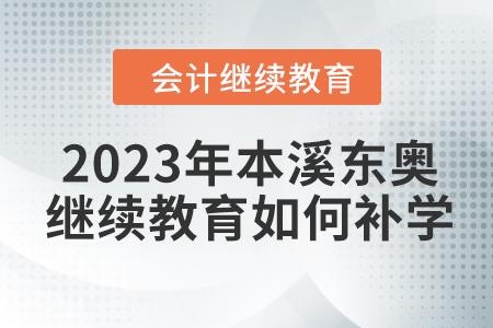 2023年本溪東奧會計繼續(xù)教育如何補學(xué)？