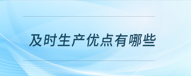 及時(shí)生產(chǎn)優(yōu)點(diǎn)有哪些