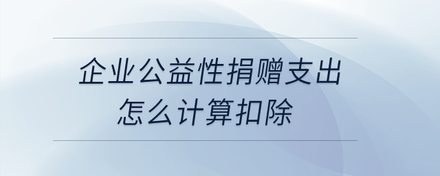 企業(yè)公益性捐贈(zèng)支出，怎么計(jì)算扣除？