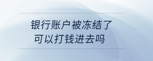 銀行賬戶被凍結(jié)了可以打錢進(jìn)去嗎？