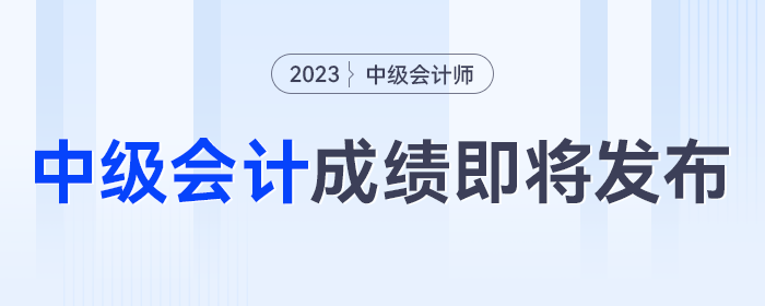 即將發(fā)布！2023年中級會計考試成績發(fā)布時間將至，千萬別錯過！