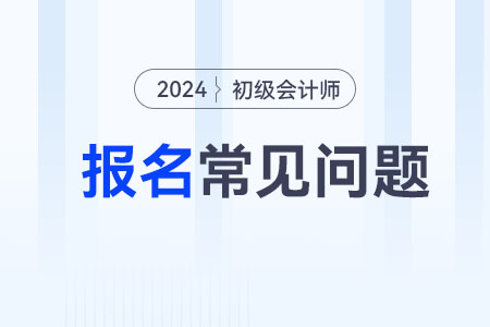 2024初級(jí)會(huì)計(jì)考試報(bào)名資料需要什么？