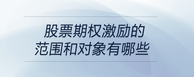 股票期權(quán)激勵(lì)的范圍和對(duì)象有哪些