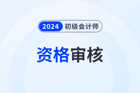 2024年初級會計考試過了審核需要做什么？