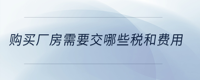 購買廠房需要交哪些稅和費(fèi)用？