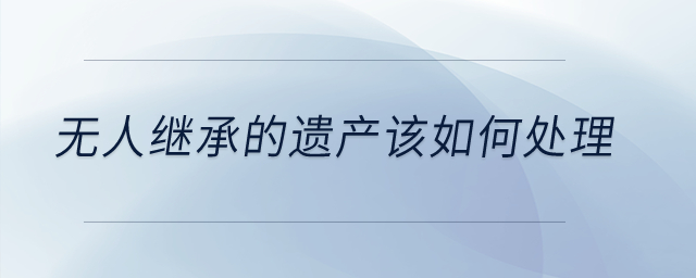 無人繼承的遺產(chǎn)該如何處理？