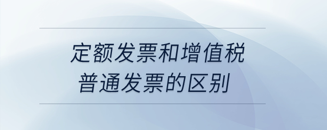 定額發(fā)票和增值稅普通發(fā)票的區(qū)別？