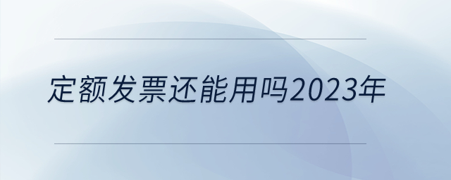 定額發(fā)票還能用嗎2023年？