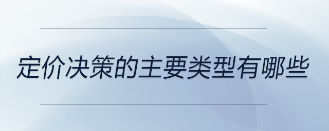 定價決策的主要類型有哪些