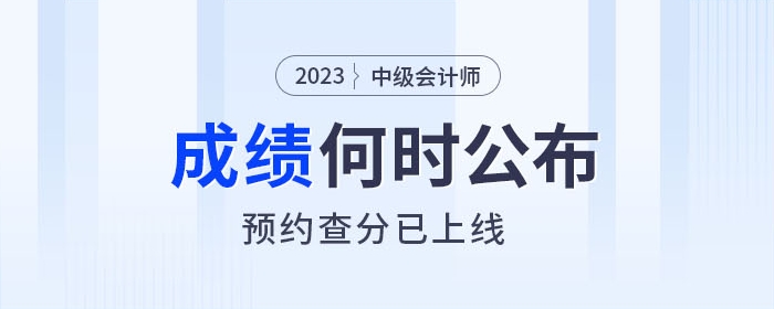 2023年中級會計成績查詢?nèi)肟诤螘r開通，快來預約提醒！
