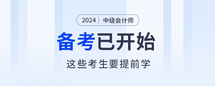 2024年中級會計師備考進(jìn)行中，以下考生要提前學(xué)習(xí)！