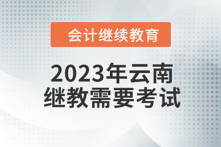 2023年云南會(huì)計(jì)繼續(xù)教育需要考試嗎？