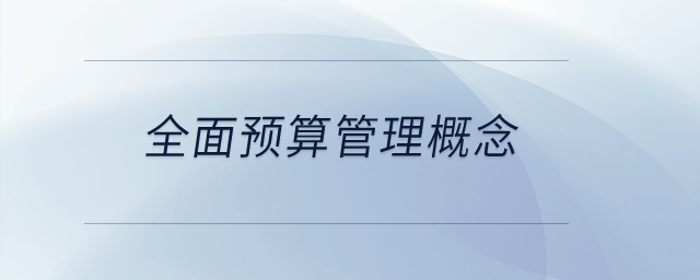 全面預(yù)算管理概念？