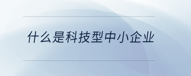 什么是科技型中小企業(yè)？