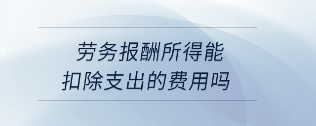 勞務(wù)報酬所得能扣除支出的費用嗎？