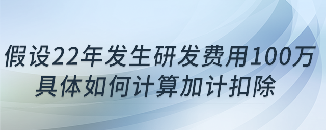 科技型中小企業(yè)假設(shè)22年發(fā)生研發(fā)費用100萬，具體如何計算加計扣除?