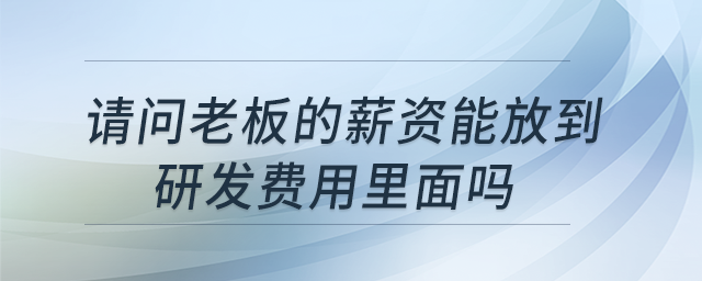 請問老板的薪資能放到研發(fā)費(fèi)用里面嗎？