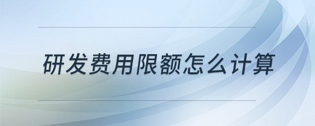 研發(fā)費用限額怎么計算?