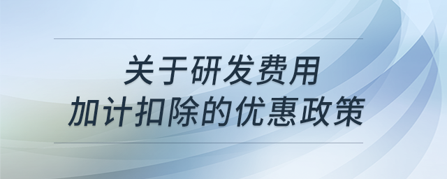 關(guān)于研發(fā)費(fèi)用加計扣除的優(yōu)惠政策？