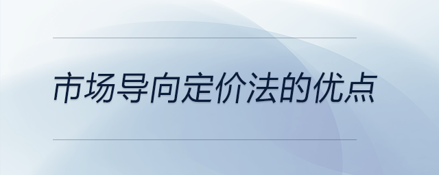 市場(chǎng)導(dǎo)向定價(jià)法的優(yōu)點(diǎn)