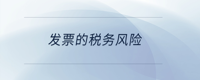 發(fā)票的稅務(wù)風(fēng)險(xiǎn)？