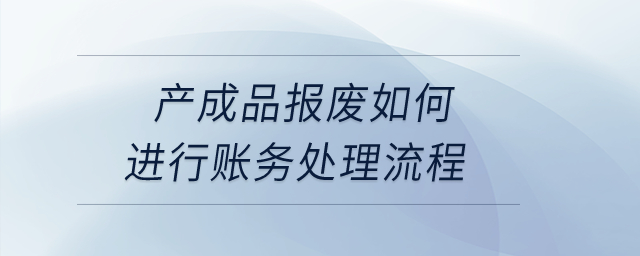 產(chǎn)成品報(bào)廢如何進(jìn)行賬務(wù)處理流程？