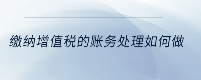 繳納增值稅的賬務(wù)處理如何做？