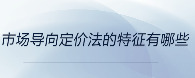 市場(chǎng)導(dǎo)向定價(jià)法的特征有哪些