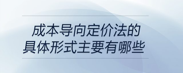 成本導(dǎo)向定價(jià)法的具體形式主要有哪些