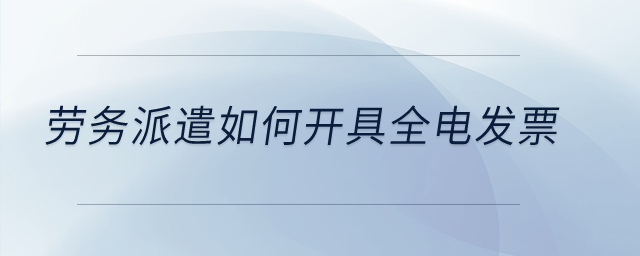勞務(wù)派遣如何開具全電發(fā)票？