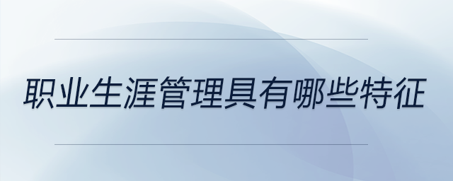 職業(yè)生涯管理具有哪些特征