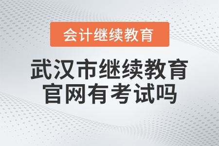 2023年武漢市會(huì)計(jì)繼續(xù)教育官網(wǎng)有考試嗎？