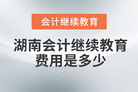 2023年湖南會計(jì)繼續(xù)教育費(fèi)用是多少？